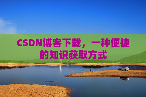CSDN博客下载，一种便捷的知识获取方式